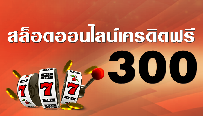 สล็อตออนไลน์ เครดิตฟรี 300